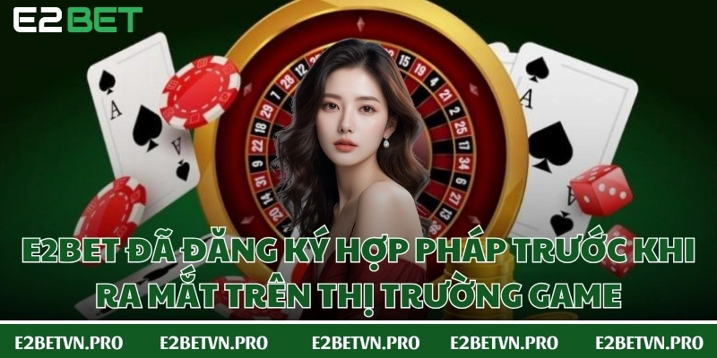 E2BET đã đăng ký hợp pháp trước khi ra mắt trên thị trường game