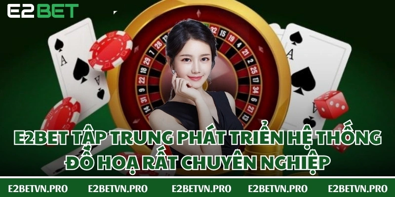 E2BET tập trung phát triển hệ thống đồ hoạ rất chuyên nghiệp