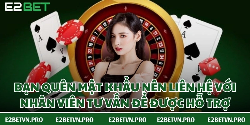 Bạn quên mật khẩu nên liên hệ với nhân viên tư vấn để được hỗ trợ